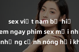 sex việt nam bị hiếp dâm Xem ngay phim sex mới nhất với những cảnh nóng hổi không thể bỏ lỡ! Cơ hội tận hưởng những khoảnh khắc đầy kích thích ngay hôm nay!