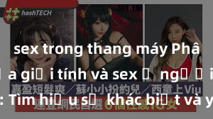 sex trong thang máy Phân biệt giữa giới tính và sex ở người lớn: Tìm hiểu sự khác biệt và yếu tố quyết định
