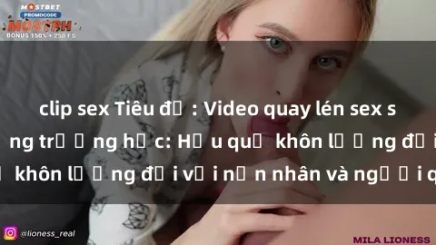 clip sex Tiêu đề: Video quay lén sex sinh viên gây chấn động trường học: Hậu quả khôn lường đối với nạn nhân và người quay