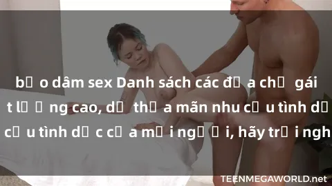 bạo dâm sex Danh sách các địa chỉ gái gọi Việt Nam, chất lượng cao, dễ thỏa mãn nhu cầu tình dục của mọi người, hãy trải nghiệm ngay!