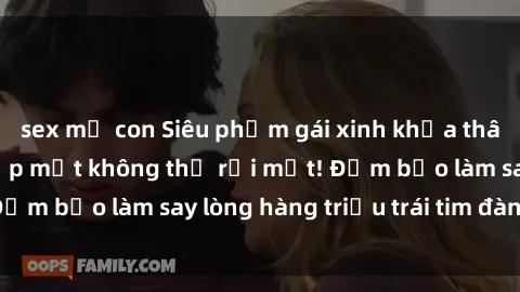 sex mẹ con Siêu phẩm gái xinh khỏa thân: Khoảnh khắc đẹp mắt không thể rời mắt! Đảm bảo làm say lòng hàng triệu trái tim đàn ông!