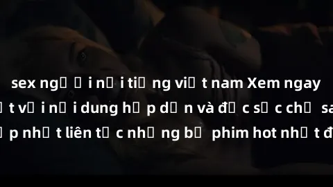 sex người nổi tiếng việt nam Xem ngay phim sex mới nhất với nội dung hấp dẫn và đặc sắc chỉ sau click! Cập nhật liên tục những bộ phim hot nhất đến từ các đạo diễn hàng đầu.