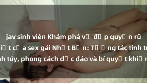 jav sinh viên Khám phá vẻ đẹp quyến rũ và sức hút đặc biệt của sex gái Nhật Bản: Tương tác tinh túy, phong cách độc đáo và bí quyết khiến bạn mãn nguyện.