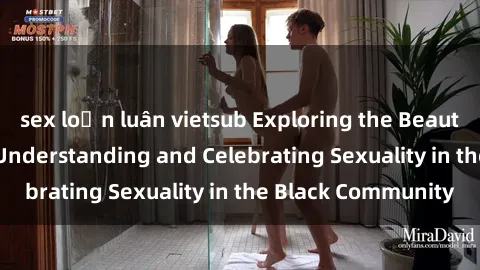 sex loạn luân vietsub Exploring the Beauty of Black Bodies: Understanding and Celebrating Sexuality in the Black Community