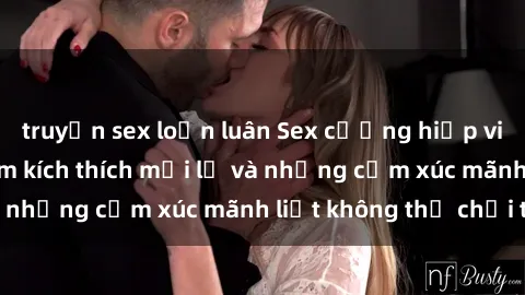 truyện sex loạn luân Sex cưỡng hiếp vietsub: Trải nghiệm kích thích mới lạ và những cảm xúc mãnh liệt không thể chối từ