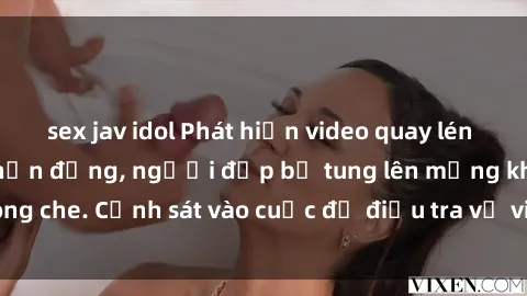 sex jav idol Phát hiện video quay lén sex nhà nghỉ gây chấn động, người đẹp bị tung lên mạng không che. Cảnh sát vào cuộc để điều tra vụ việc nghiêm trọng này.