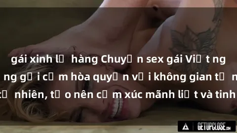 gái xinh lộ hàng Chuyện sex gái Việt ngoài trời: Khi dục vọng gợi cảm hòa quyện với không gian tự nhiên, tạo nên cảm xúc mãnh liệt và tinh thần sảng khoái.