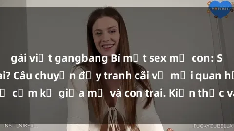gái việt gangbang Bí mật sex mẹ con: Suy nghĩ đúng hay sai? Câu chuyện đầy tranh cãi về mối quan hệ cấm kỵ giữa mẹ và con trai. Kiến thức và quan điểm mới nhất!