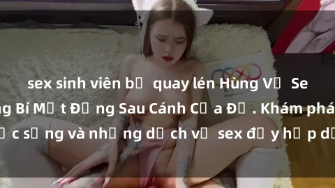 sex sinh viên bị quay lén Hùng Vỹ Sex Việt Nam: Những Bí Mật Đằng Sau Cánh Cửa Đỏ. Khám phá cuộc sống và những dịch vụ sex đầy hấp dẫn của người Việt Nam.