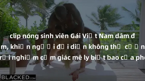 clip nóng sinh viên Gái Việt Nam dâm đãng làm tình say đắm, khiến người đối diện không thể cưỡng lại được. Hãy trải nghiệm cảm giác mê ly biết bao của phong cách yêu đương đậm chất dân tộc!