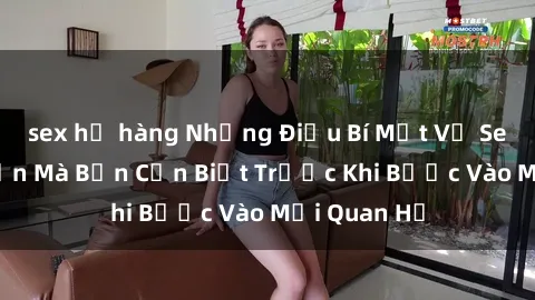 sex họ hàng Những Điều Bí Mật Về Sex Người Lớn Mà Bạn Cần Biết Trước Khi Bước Vào Mối Quan Hệ