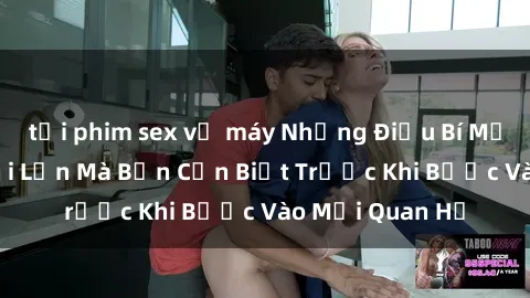tải phim sex về máy Những Điều Bí Mật Về Sex Người Lớn Mà Bạn Cần Biết Trước Khi Bước Vào Mối Quan Hệ