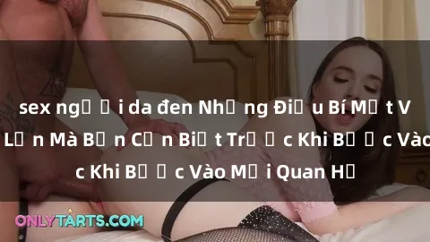 sex người da đen Những Điều Bí Mật Về Sex Người Lớn Mà Bạn Cần Biết Trước Khi Bước Vào Mối Quan Hệ