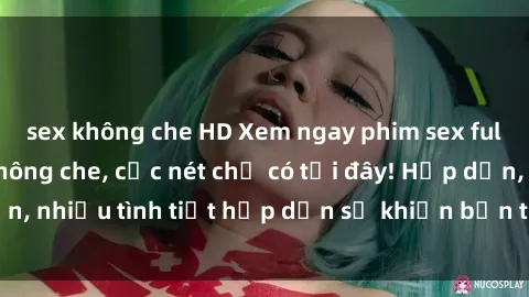 sex không che HD Xem ngay phim sex full HD đỉnh cao, không che, cực nét chỉ có tại đây! Hấp dẫn, nhiều tình tiết hấp dẫn sẽ khiến bạn thỏa mãn đắm say.