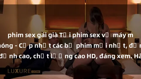 phim sex gái già Tải phim sex về máy miễn phí và nhanh chóng - Cập nhật các bộ phim mới nhất, đỉnh cao, chất lượng cao HD, đáng xem. Hãy trải nghiệm ngay!