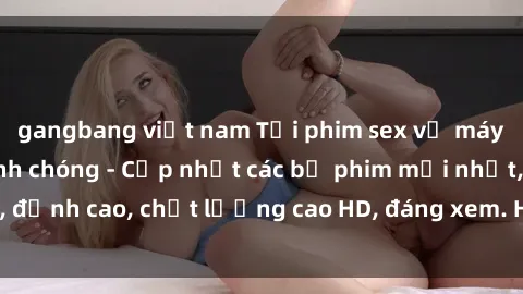 gangbang việt nam Tải phim sex về máy miễn phí và nhanh chóng - Cập nhật các bộ phim mới nhất, đỉnh cao, chất lượng cao HD, đáng xem. Hãy trải nghiệm ngay!