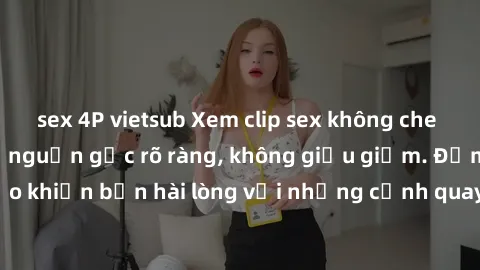 sex 4P vietsub Xem clip sex không che mới - Nguồn gốc từ nguồn gốc rõ ràng, không giấu giếm. Đảm bảo khiến bạn hài lòng với những cảnh quay táo bạo và đầy kích thích.