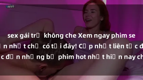 sex gái trẻ không che Xem ngay phim sex mới nhất, hấp dẫn nhất chỉ có tại đây! Cập nhật liên tục đến những bộ phim hot nhất hiện nay chỉ trong vài cú click!