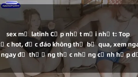 sex mỹ latinh Cập nhật mới nhất: Top phim JAV Vietsub cực hot, độc đáo không thể bỏ qua, xem ngay để thưởng thức những cảnh hấp dẫn và đầy kích thích!