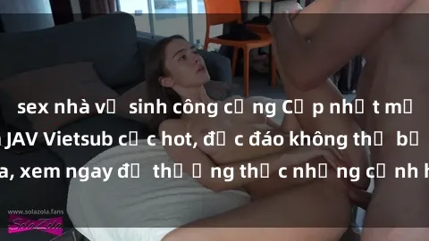 sex nhà vệ sinh công cộng Cập nhật mới nhất: Top phim JAV Vietsub cực hot, độc đáo không thể bỏ qua, xem ngay để thưởng thức những cảnh hấp dẫn và đầy kích thích!