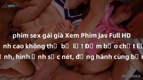 phim sex gái già Xem Phim Jav Full HD: Những bộ phim đỉnh cao không thể bỏ lỡ! Đảm bảo chất lượng ổn định, hình ảnh sắc nét, đồng hành cùng bạn trong những giây phút thư giãn!