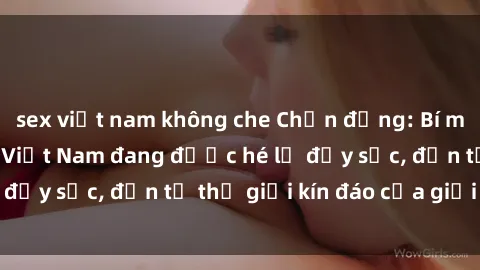 sex việt nam không che Chấn động: Bí mật về sex nữ sinh Việt Nam đang được hé lộ đầy sốc, đến từ thế giới kín đáo của giới trẻ.