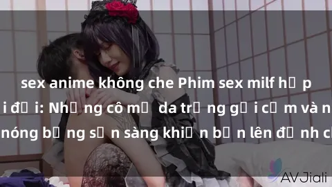 sex anime không che Phim sex milf hấp dẫn nhất mọi thời đại: Những cô mẹ da trắng gợi cảm và nóng bỏng sẵn sàng khiến bạn lên đỉnh chỉ trong chớp mắt!