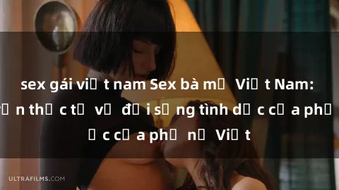 sex gái việt nam Sex bà mẹ Việt Nam: Câu chuyện thực tế về đời sống tình dục của phụ nữ Việt