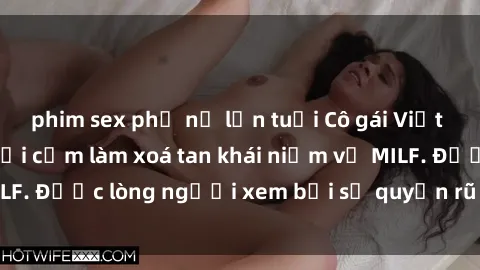 phim sex phụ nữ lớn tuổi Cô gái Việt Nam xinh đẹp và gợi cảm làm xoá tan khái niệm về MILF. Được lòng người xem bởi sự quyến rũ và dễ thương.