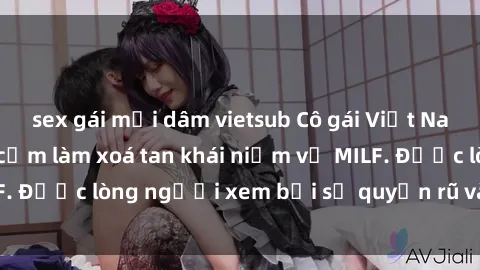sex gái mại dâm vietsub Cô gái Việt Nam xinh đẹp và gợi cảm làm xoá tan khái niệm về MILF. Được lòng người xem bởi sự quyến rũ và dễ thương.