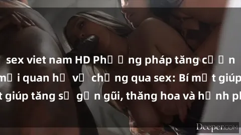 sex viet nam HD Phương pháp tăng cường gắn kết trong mối quan hệ vợ chồng qua sex: Bí mật giúp tăng sự gần gũi, thăng hoa và hạnh phúc cho cặp đôi