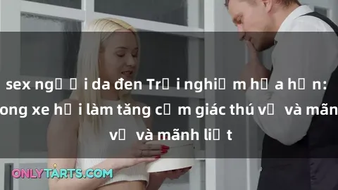 sex người da đen Trải nghiệm hứa hẹn: Sex trong xe hơi làm tăng cảm giác thú vị và mãnh liệt