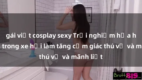 gái việt cosplay sexy Trải nghiệm hứa hẹn: Sex trong xe hơi làm tăng cảm giác thú vị và mãnh liệt