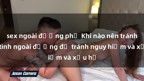 sex ngoài đường phố Khi nào nên tránh làm tình ngoài đường để tránh nguy hiểm và xấu hổ