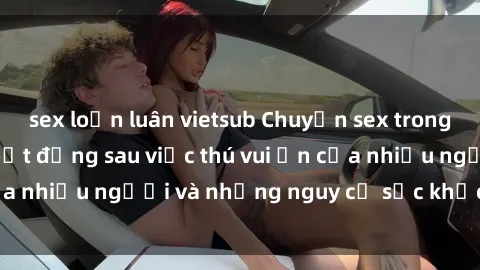 sex loạn luân vietsub Chuyện sex trong nhà vệ sinh: Sự thật đằng sau việc thú vui ẩn của nhiều người và những nguy cơ sức khỏe cần lưu ý