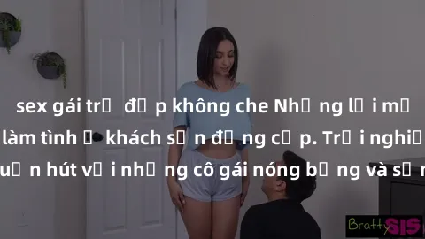 sex gái trẻ đẹp không che Những lời mời bí mật: Gái Việt làm tình ở khách sạn đẳng cấp. Trải nghiệm độc đáo và cuốn hút với những cô gái nóng bỏng và sẵn lòng thỏa mãn mọi nhu cầu của bạn.