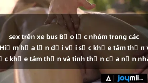 sex trên xe bus Bạo lực nhóm trong các hành vi tình dục: Hiểm họa lớn đối với sức khỏe tâm thần và tinh thần của nạn nhân.