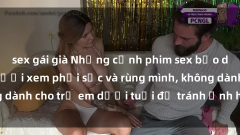 sex gái già Những cảnh phim sex bạo dâm nhóm khiến người xem phải sốc và rùng mình, không dành cho trẻ em dưới tuổi để tránh ảnh hưởng tiêu cực.