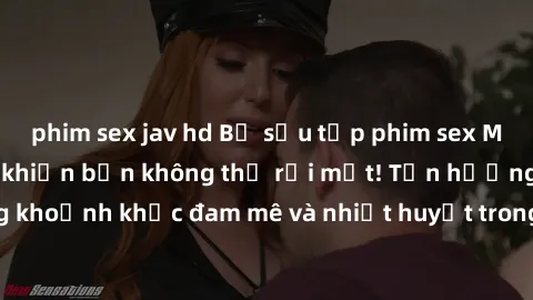 phim sex jav hd Bộ sưu tập phim sex Mỹ hot nhất năm nay khiến bạn không thể rời mắt! Tận hưởng những khoảnh khắc đam mê và nhiệt huyết trong các tác phẩm nóng bỏng này!