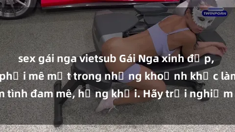 sex gái nga vietsub Gái Nga xinh đẹp, tài năng khiến bạn phải mê mệt trong những khoảnh khắc làm tình đam mê, hứng khởi. Hãy trải nghiệm cùng họ ngay hôm nay!