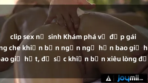 clip sex nữ sinh Khám phá vẻ đẹp gái Việt Nam nude không che khiến bạn ngẩn ngơ hơn bao giờ hết, đủ sức khiến bạn xiêu lòng đến ngất ngây