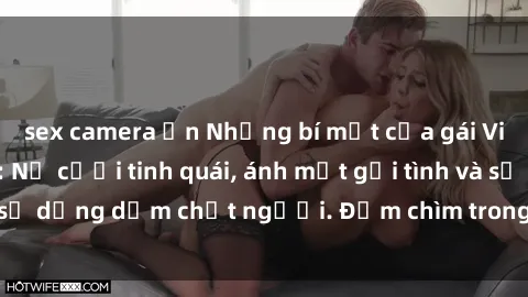 sex camera ẩn Những bí mật của gái Việt Nam dâm đãng: Nụ cười tinh quái, ánh mắt gợi tình và sự dụng dẫm chết người. Đắm chìm trong vòng xoay đam mê!