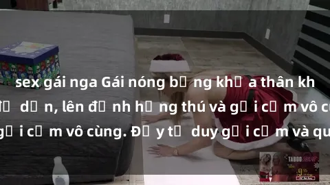 sex gái nga Gái nóng bỏng khỏa thân khiến mọi ánh nhìn đổ dồn, lên đỉnh hứng thú và gợi cảm vô cùng. Đầy tư duy gợi cảm và quyến rũ.
