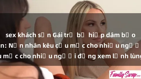 sex khách sạn Gái trẻ bị hiếp dâm bạo lực trong công viên: Nạn nhân kêu cứu mặc cho nhiều người đứng xem lạnh lùng