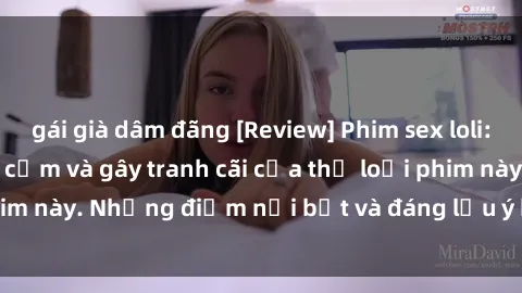 gái già dâm đãng [Review] Phim sex loli: Đánh giá về sự gợi cảm và gây tranh cãi của thể loại phim này. Những điểm nổi bật và đáng lưu ý khi xem phim loli.