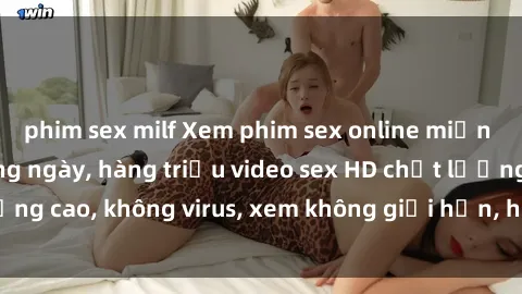 phim sex milf Xem phim sex online miễn phí, cập nhật hàng ngày, hàng triệu video sex HD chất lượng cao, không virus, xem không giới hạn, hoàn toàn miễn phí.