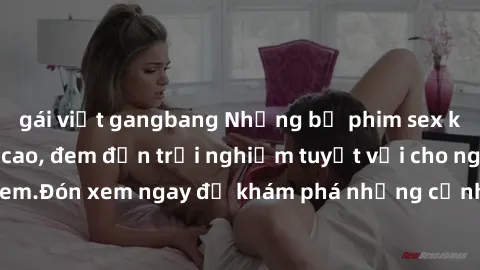 gái việt gangbang Những bộ phim sex không che HD đỉnh cao, đem đến trải nghiệm tuyệt vời cho người xem.Đón xem ngay để khám phá những cảnh quay đẹp mắt và kích thích.