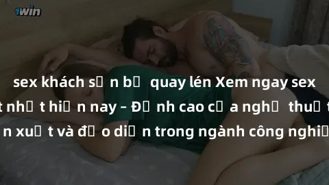 sex khách sạn bị quay lén Xem ngay sex video Việt Nam hot nhất hiện nay – Đỉnh cao của nghệ thuật diễn xuất và đạo diễn trong ngành công nghiệp phim người lớn tại đây!
