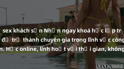 sex khách sạn Nhận ngay khoá học lập trình Java miễn phí để trở thành chuyên gia trong lĩnh vực công nghệ thông tin. Học online, linh hoạt với thời gian, không giới hạn địa điểm. Đăng ký ngay!