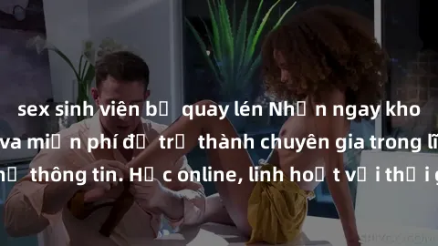 sex sinh viên bị quay lén Nhận ngay khoá học lập trình Java miễn phí để trở thành chuyên gia trong lĩnh vực công nghệ thông tin. Học online, linh hoạt với thời gian, không giới hạn địa điểm. Đăng ký n